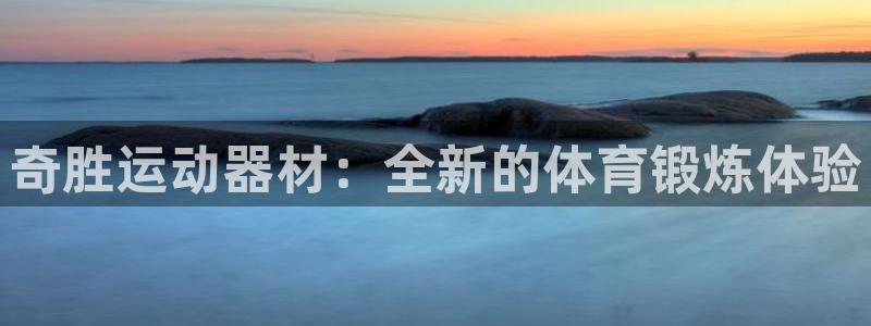 fb体育联系电话:奇胜运动器材:全新的体育锻炼体验